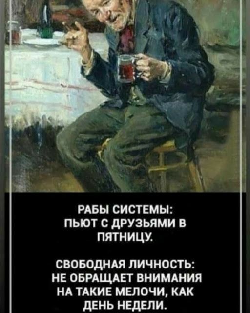 РАБЫ СИСТЕМЫ ПЬЮТ С дРУЗЬЯМИ В ПЯТНИЦУ своводндя личность НЕ ОБРАЩАЕТ внимшия НА ТАКИЕ мыечи кдк день нвдвли