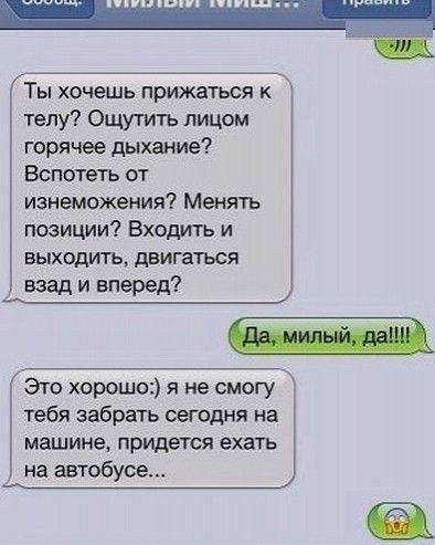 Ты хочешь прижаться телу Ощутить лицом горячее дыхание Вспотеть от изнеможения Менять позиции Входить и выходить двигаться взад и вперед Это хорошо я не смогу тебя забрать сегодня на машине придется ехать на автобусе
