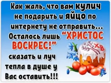 На жальчтщвпи кулич не подарить и яицо по интернету ие отправить Осталоеьлишь ХРИСТОС ВОСНРЕС _ ХБ сказать и луч 13 тепла в душе и Вас оставить