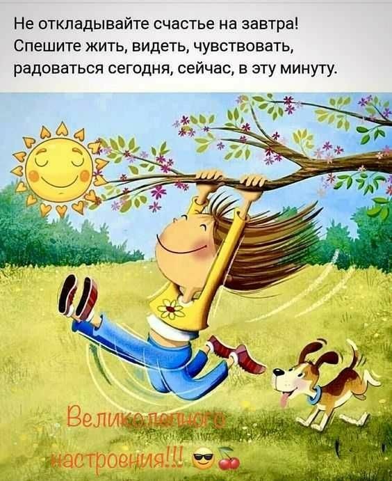 Не откладывайте счастье на завтра Спешите жить видеть чувствовать радоваться сегодня сейчас в эту минуту