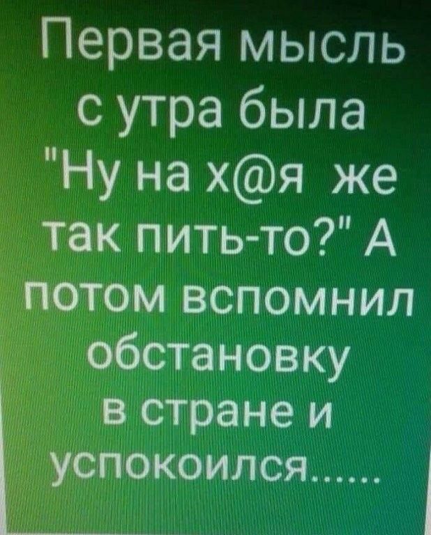 Первая мысль с утра была Ну на хя же пить то А атм вспомнил тановку стране и