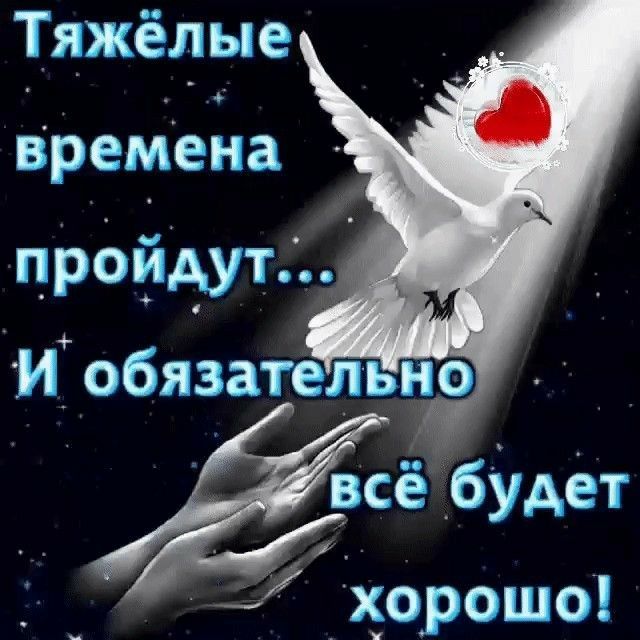 Тяжёлые времена пройдут_ И обязательно сёё буАет хорошо