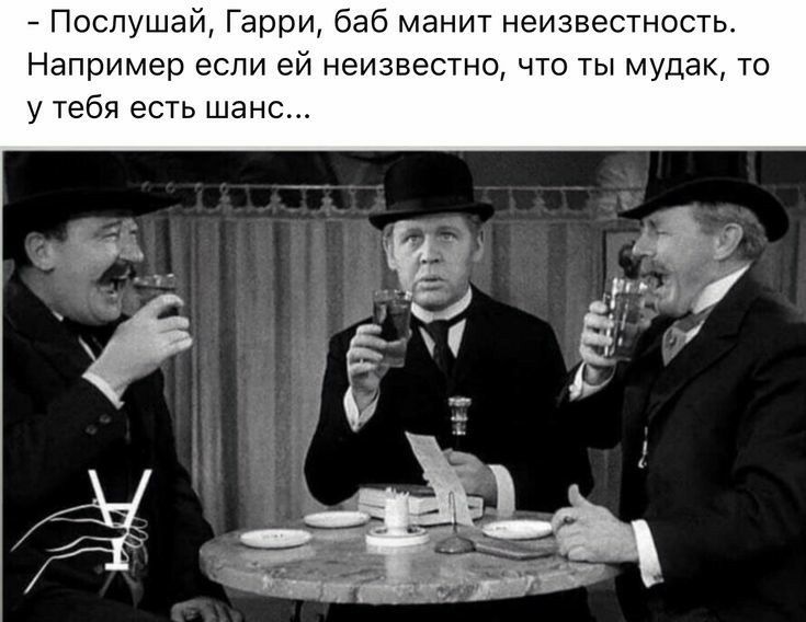 Послушай Гарри баб манит неизвестность Например если ей неизвестно что ты мудак то у тебя есть шанс