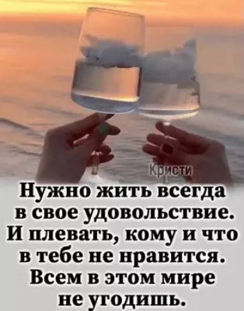Нужно жйть всегда в свое удовольствие И плевать кому и что в тебе не нравится Всем в этом мире не угодишь