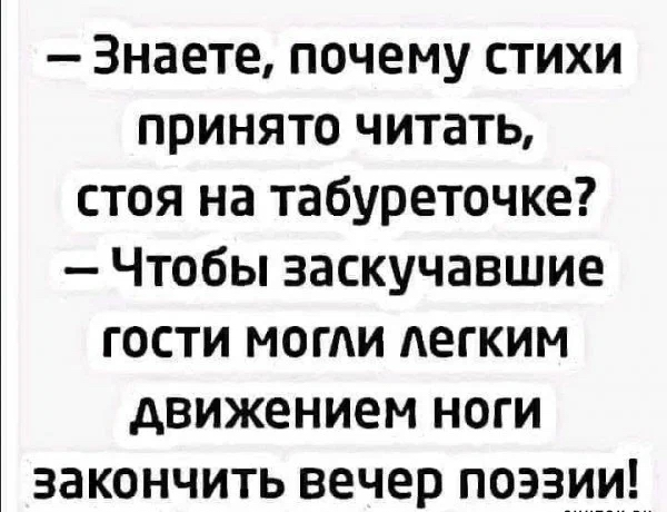 Знаете почему стихи принято читать стоя на табуреточке Чтобы заскучавшие гости могли Аегким движением ноги закончить вечер поэзии