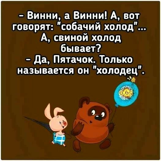 Винни а Винни А вот говорят собачий холод А свиной холод бывает да Пятачок Только называется он холодец