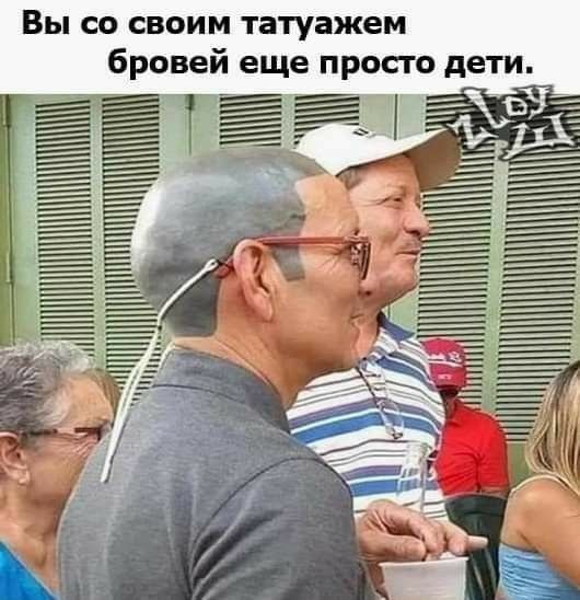 Вы со своим татуажем бровей еще просто дети а Ё