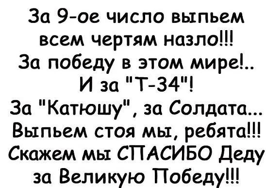 За 9 ое число выпьем всем чертям назло За победу в этом мире И за Т 34 За Катюшу за Солдата Выпьем стоя мы ребята Скажем мы СПАСИБО Деду за Великую Победу