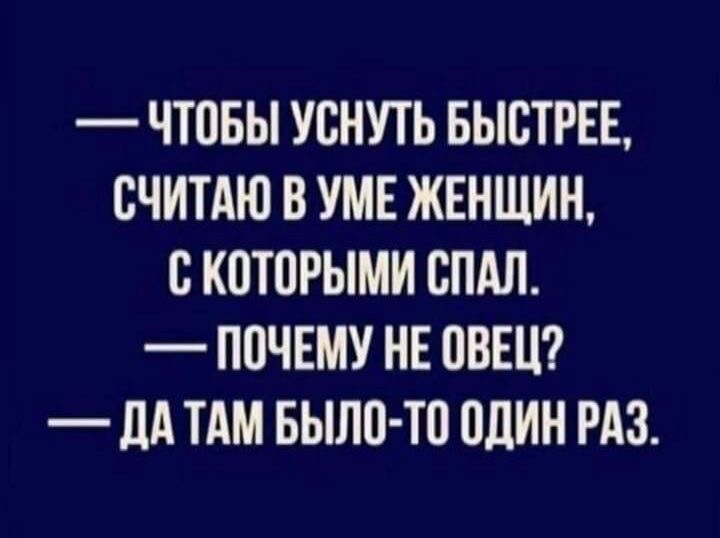 ЧТПБЫ УСНУТЬ БЫСТРЕЕ СЧИТАЮ В УМЕ ЖЕНЩИН с К0Т0РЫМИ СПАЛ ППЧЕМУ НЕ ОВЕН _ дд ТАМ БЫЛ0 Т0 ШИН РАЗ