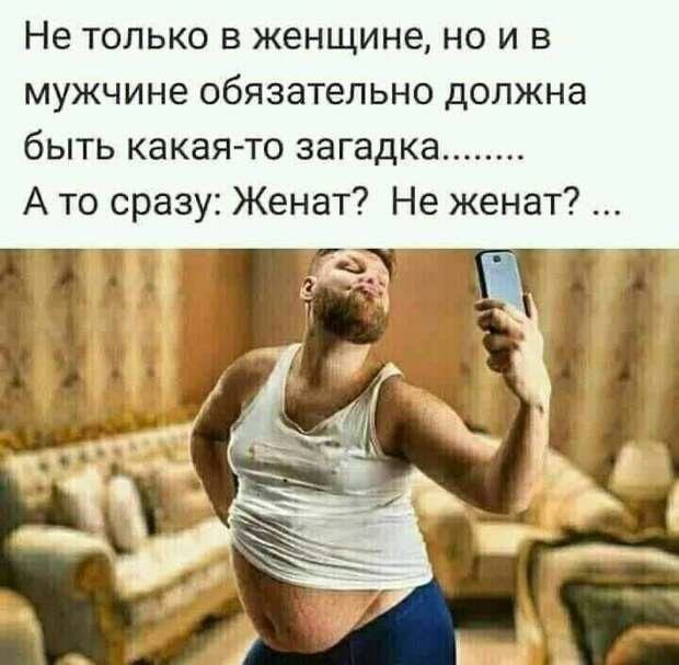 Не ТОЛЬКО В ЖЭНЩИНЭ НО И В мужчине обязательно ДОЛЖНЭ быть какая то загадка А то сразу Женат Не женат