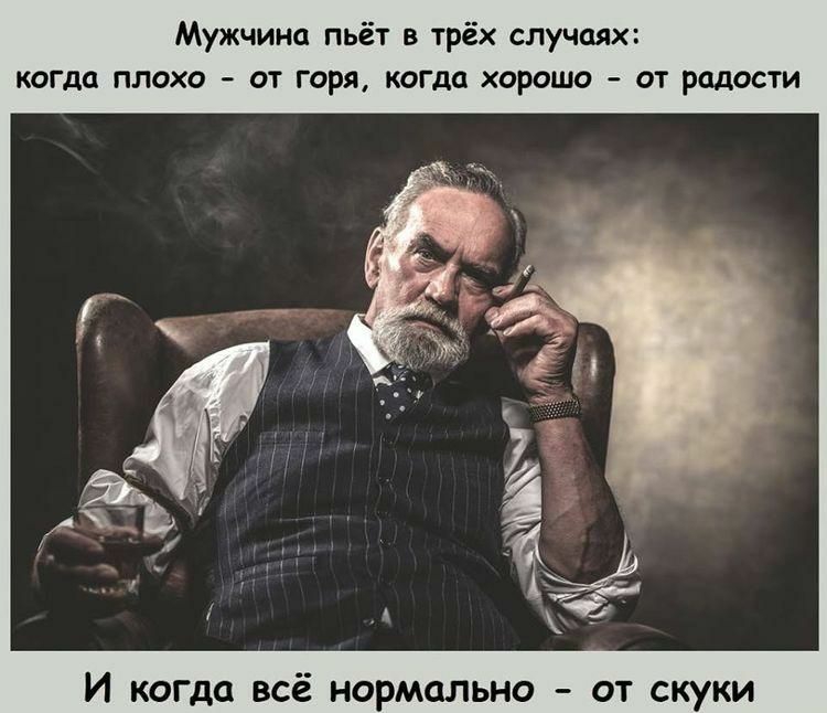 Мужчина пьёт в трёх случаях когда плохо от горя когда хорошо от радости И когда всё нормально от скуки