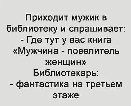 Приходит мужик в библиотеку и спрашивает Где тут у вас книга Мужчина повелитель женщин Библиотекарь фантастика на третьем этаже