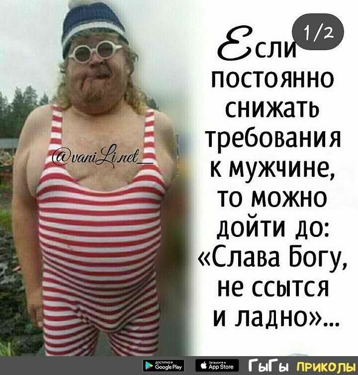 89 постоянно снижать требования к мужчине то можно дойти до Слава Богу не ссытся и ладно ГыГ ы приколы