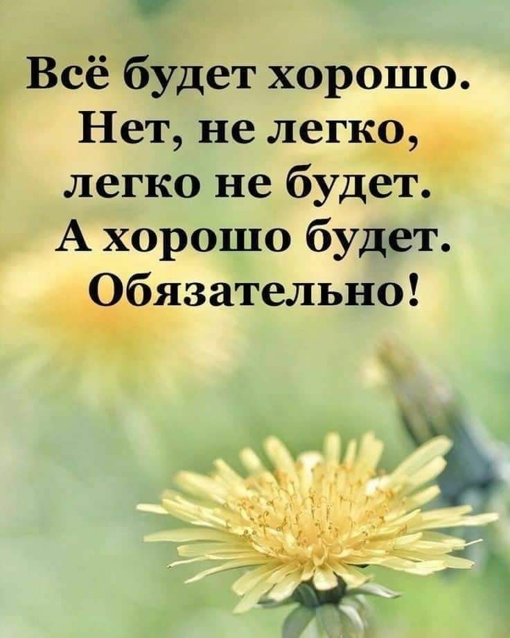 Всё будет хорошо Нет не легко легко не будет А хорошо будет Обязательно