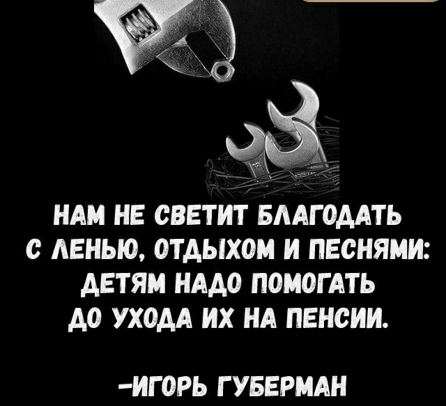_ НАМ НЕ СВЕТИТ БААГОААТЬ С АЕНЬЮ ОТДЫХОМ И ПЕСНЯМИ АЕТЯМ НАДО ПОМОГАТЬ А0 УХОДА ИХ НА ПЕНСИИ ИГ0РЬ Г УБЕРМАН