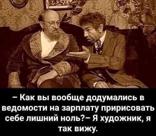 Как вы вообще додумались в ведомости на зарплату пририсовать себе лишний ноль Я художник я так вижу