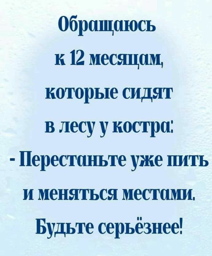 Обращаюсь к 12 месяцам которые сидят в лесу у костра Перестаньте уже пить и меняться местами Будьте серьёзнее