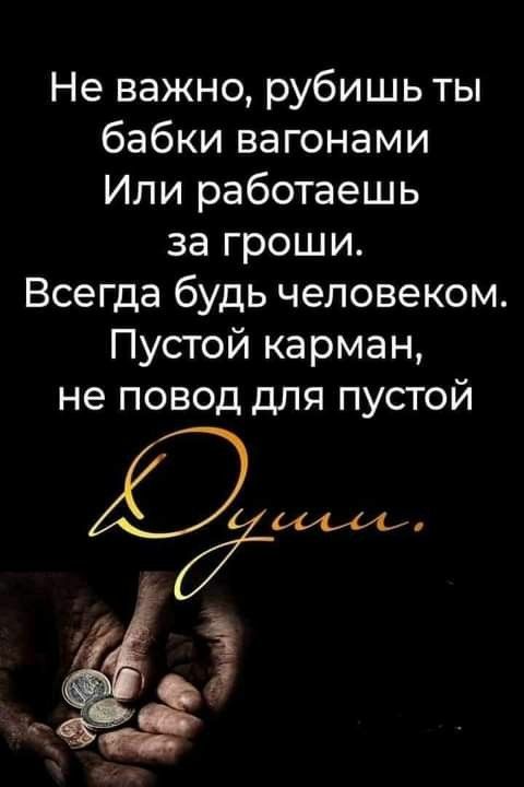 Не важно рубишь ты бабки вагонами Или работаешь за гроши Всегда будь человеком Пустой карман не повод для пустой