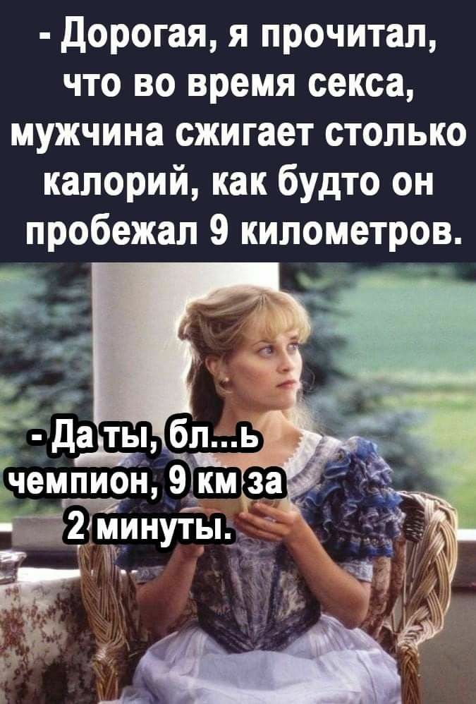 дорогая я прочитал что во время секса мужчина сжигает столько калорий как будто он пробежал 9 километров Гдддъд чемпион 9 км за