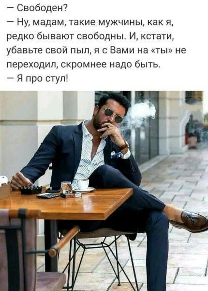 Свободен Ну мадам такие мужчины как я редко бывают свободны И кстати убавьте свои пыл я с Вами на ты не переходил скромнее надо быть Я про ступ