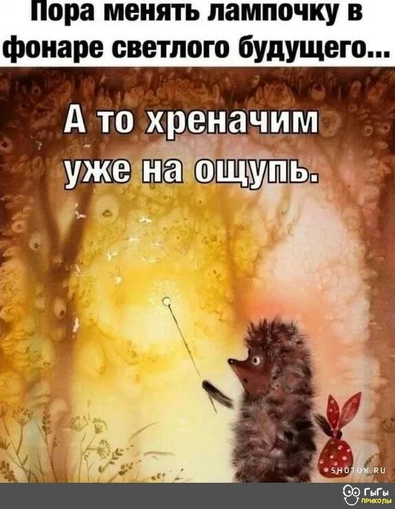 ора менять лампочку в фонаре светлого будущего А то хреначим УЖ _1 ПБ
