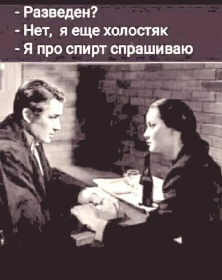Разведен Нет я еще холостяк Я про спирт спрашиваю