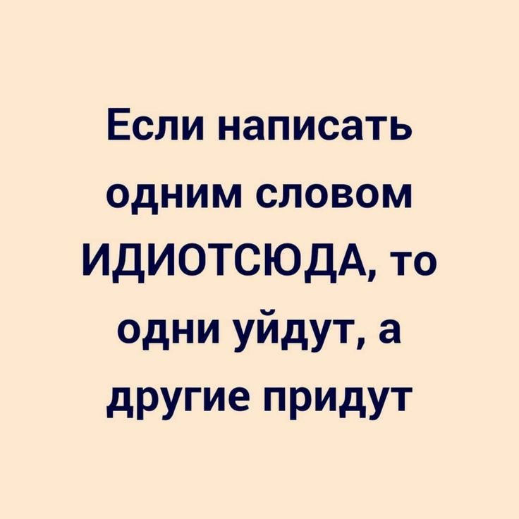 Если написать одним словом ИдИОТСЮДА то одни уйдут а другие придут