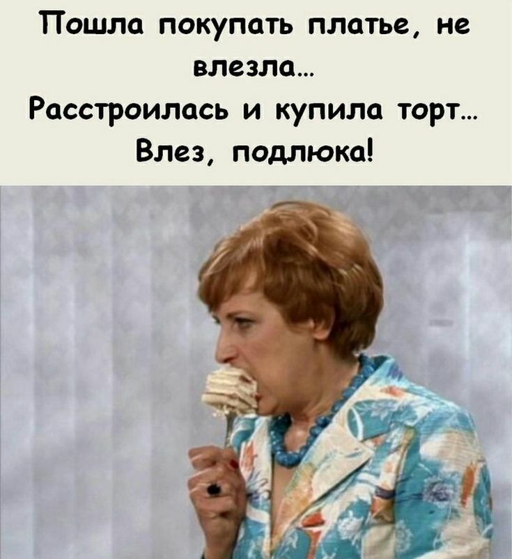 Пошла покупать платье не влезла Расстроилась и купили торт Влез подлюка