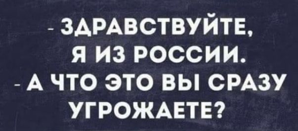 _ ЗАРАВСТВУЙТЕ я из россии А что это вы смзу угрожцтв