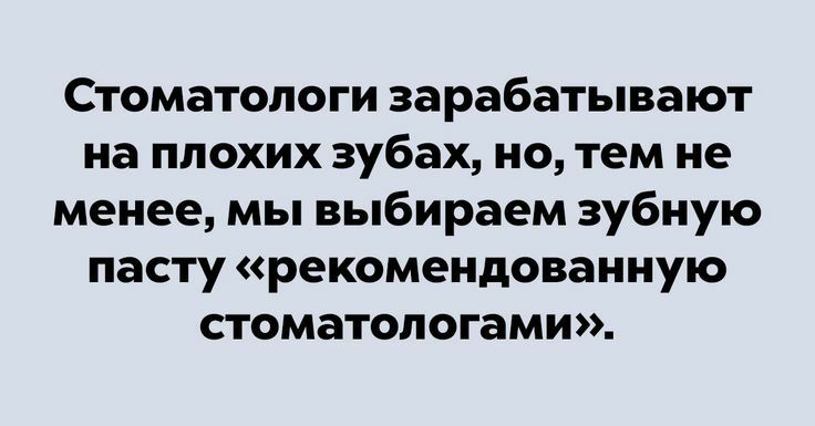 Стоматологи зарабатывают на плохих зубах но тем не менее мы выбираем зубную пасту рекомендованную стоматологами