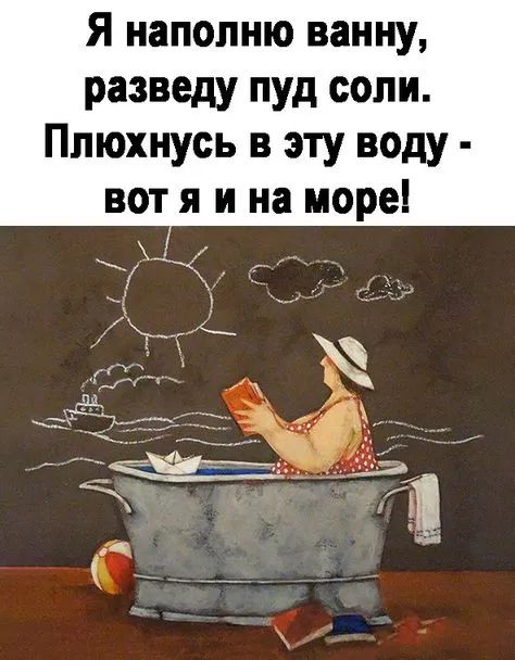 Я иапопню ванну разведу пуд соли Плюхнусь в эту воду вот я и на море