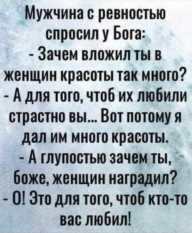 Мужчина с ревностью спросил у Бога Зачем вложил ты В женщин красоты так много А для того чтоб их любили страстно вы Вот потому я дал им много красоты А глупостью зачем ты боже женщин наградил 0 Это для того чтоб кто то вас любил