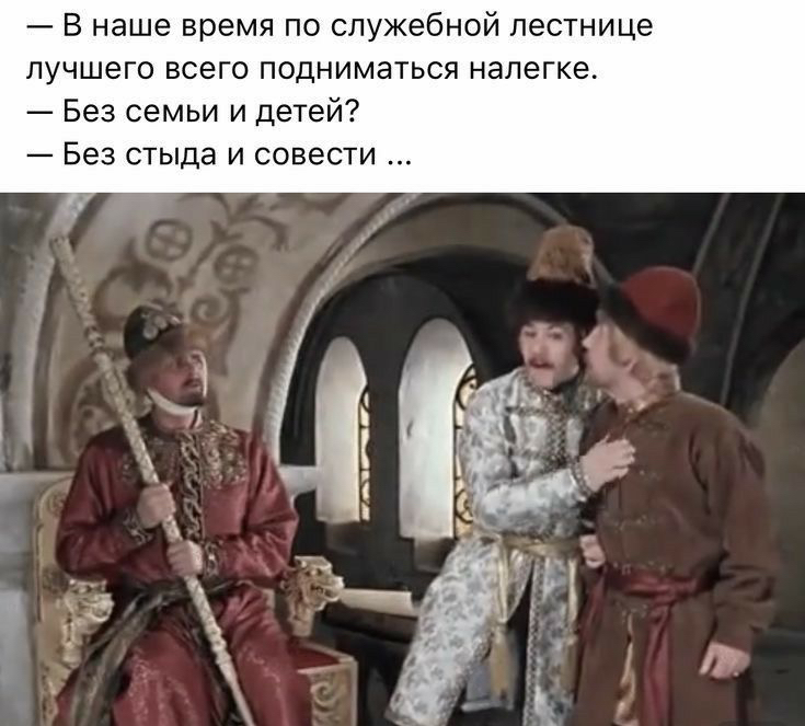 в наше время по служебной лестнице лучшего всего подниматься налегке Без семьи И детей Без стыда и совести _