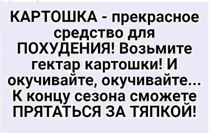 КАРТОШКА прекрасное средство для ПОХУДЕНИЯ Возьмите гектар картошки И окучивайте окучивайте К концу сезона сможете ПРЯТАТЬСЯ ЗА ТЯПКОЙ