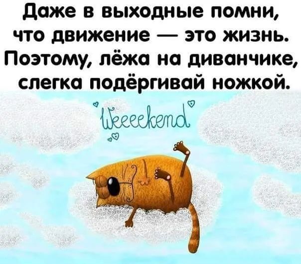 даже в выходные помни что движение это жизнь Поэтому лёжа на диванчике слегка подёргивай ножкой М а