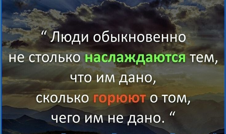 Люди обыкновенно не столько наслаждаются тем что им дано сколько горюют о том чего им не дано