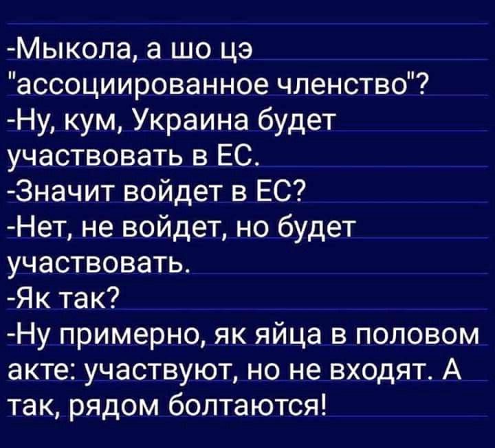 Мыкола а що це ассоциированное членство Ну кум Украина будет участвовать в ЕС 3начит войдет в ЕС Нет не войдет но будет участвовать Як так Ну примерно як яйца в половом акте участвуют но не входят А так рядом болтаются
