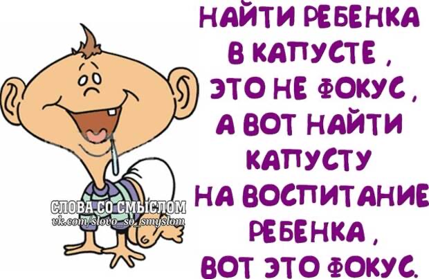 НАЙТИ РЕБЕНКА В КАПУСТЕ ЭТО НЕ ОКУС А ВОТ НАЙТИ КАПУСТУ НА ВОСПИТАНИЕ РЕБЕНКА ВОТ ЭТО ОКУС