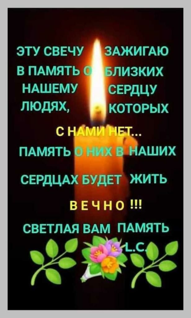 эту свечу ЗАЖИГАЮ в ПАМЯТЬ лизких НАШЕМУ сердцу ЛЮДЯХ которых с н ФТ пдмять о них НАШИХ СЕРДЦАХ БУДЕТ ЖИТЬ ВЕЧНО