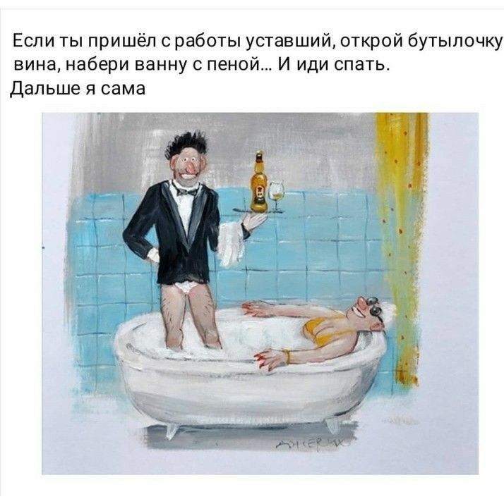 Если ты пришёл с работы уставший открой бутылочку вина набери ванну с пеной И иди спать Дальше я сама
