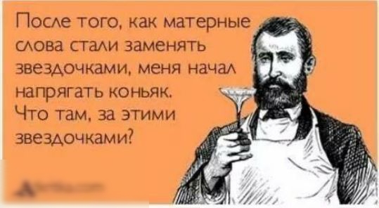 После того как матерные слова стали заменять звездочками меня начал напрягать коньяк Что там за этими звездочками