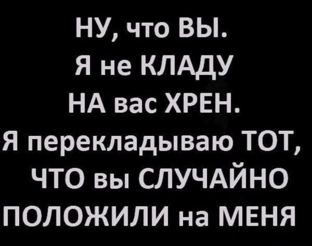 НУ что ВЫ я не КЛАдУ НА вас ХРЕН Я перекладываю ТОТ что вы СЛУЧАЙНО ПОЛОЖИЛИ на МЕНЯ