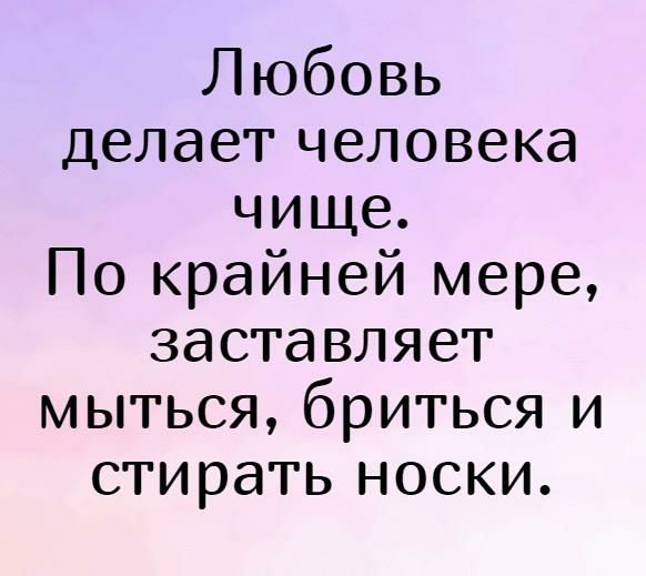 Любовь делает человека чище По крайней мере заставляет мыться бриться и стирать носки