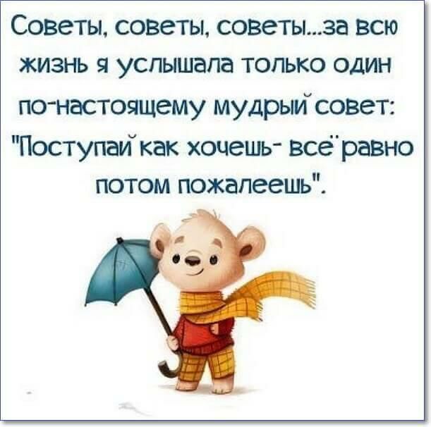 Советы советы советыза Всю жизнь я услышала только один понастоящему мудрьисовет Поступай как хочешь всёравно потом пожалеешь
