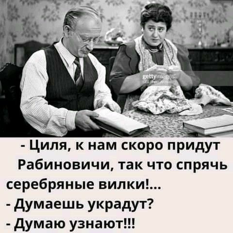 Циля к нам скор пЬидут Рабиновичи так что спрячь серебряные вилки думаешь украдут думаю узнают