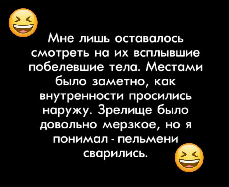 Мне лишь оставалось смотреть на ИХ БСПЛЫВШИЭ побепевшие тела Местами было заметно как внутренности ПрОСИЛИСЬ наружу Зрелище было довольно мерзкое но я понимал пельмени сворились