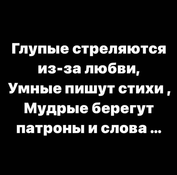Глупые стреляются из за любви Умные пишут стихи Мудрые берегут патроны и слова