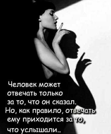 Человек может отвечать только за то что он сказал Но как правило отёЁЧпт ему приходится за ЧТО услышали