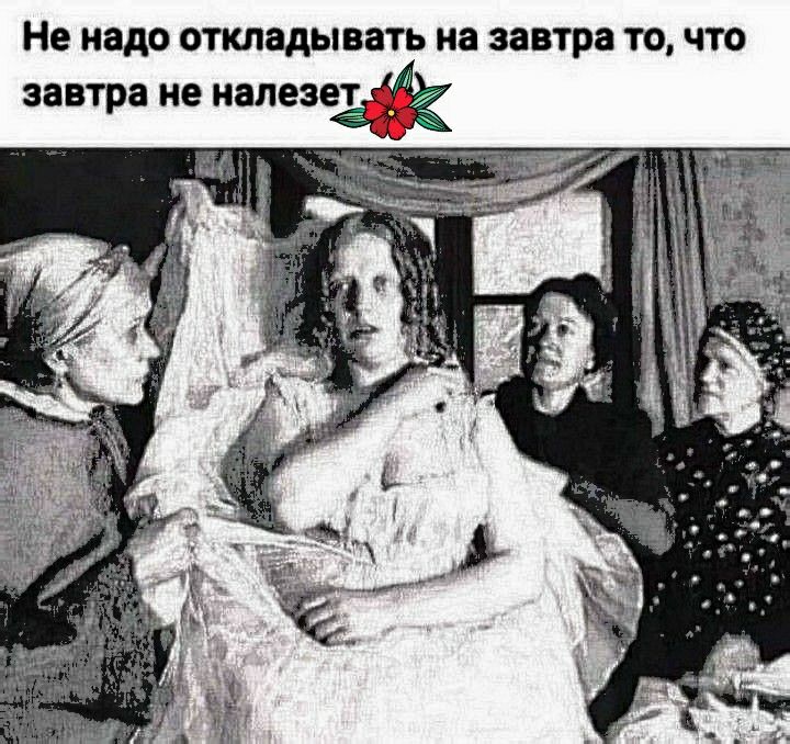 Не надо откладывать на завтра то что завтра не напезет