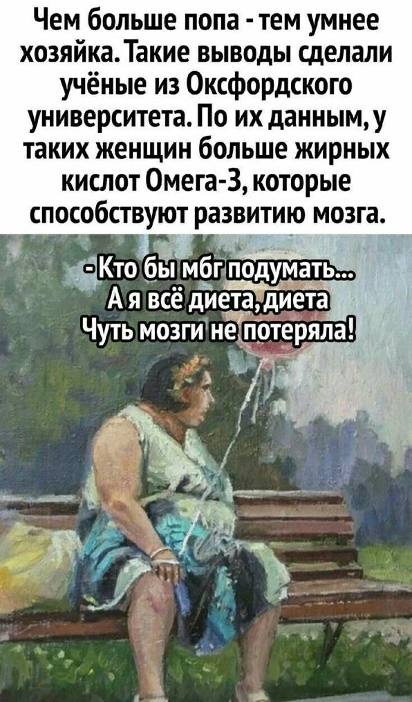 Чем больше попа тем умнее хозяйкаТакие выводы сделали учёные из Оксфордского университета По их данныму таких женщин больше жирных кислот Омега 3 которые способствуют развитию мозга Кто бы мбпподуМаь А я всё диета диета Чуть мозги нЁпЪтеряла